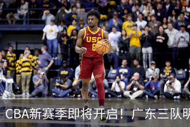 CBA新赛季即将开启！广东三队明日齐聚战场